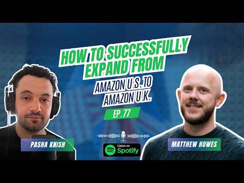EP:77 How to Successfully Expand from Amazon US to Amazon UK with Matthew Howes